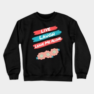 Live Laugh Leave Me Alone - Funny Take on the Uplifting Saying Crewneck Sweatshirt